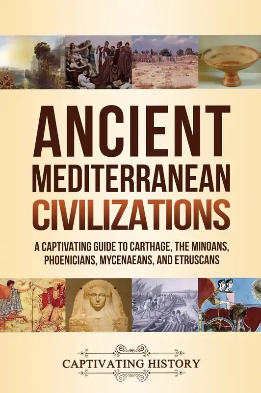 Ancient Mediterranean Civilizations: A Captivating Guide to Carthage, the Minoans, Phoenicians, Mycenaeans, and Etruscans Professional Grade